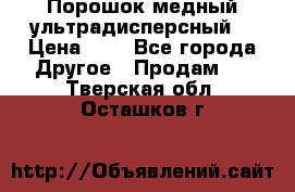 Порошок медный ультрадисперсный  › Цена ­ 3 - Все города Другое » Продам   . Тверская обл.,Осташков г.